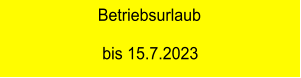 Betriebsurlaub                   bis 15.7.2023